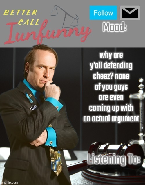 iUnFunny's Better Call Saul template thx iUnFunny | why are y'all defending cheez? none of you guys are even coming up with an actual argument | image tagged in iunfunny's better call saul template thx iunfunny | made w/ Imgflip meme maker