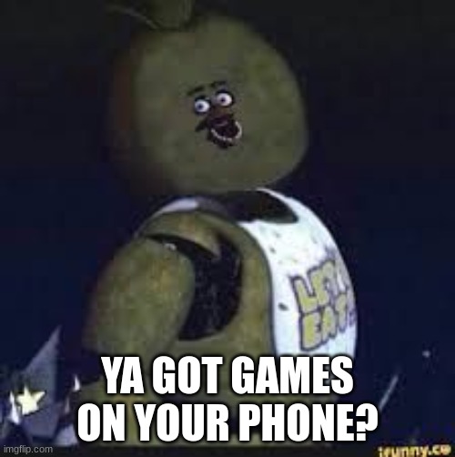 well do ya? | YA GOT GAMES ON YOUR PHONE? | image tagged in phone,fnaf,games | made w/ Imgflip meme maker