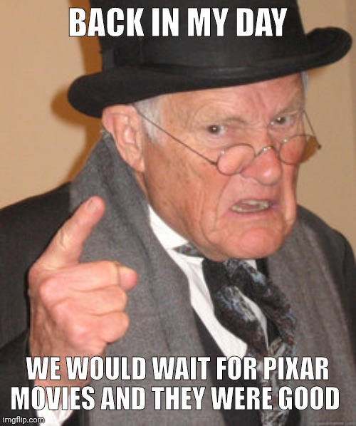 Back In My Day | BACK IN MY DAY; WE WOULD WAIT FOR PIXAR MOVIES AND THEY WERE GOOD | image tagged in memes,back in my day | made w/ Imgflip meme maker
