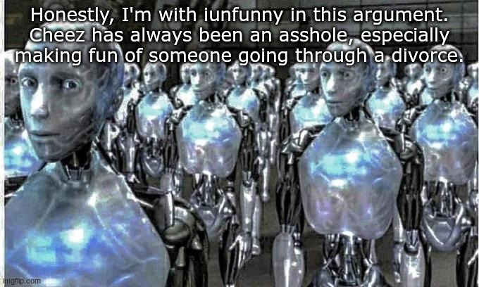 so called free thinkers | Honestly, I'm with iunfunny in this argument.
Cheez has always been an asshole, especially making fun of someone going through a divorce. | image tagged in so called free thinkers | made w/ Imgflip meme maker