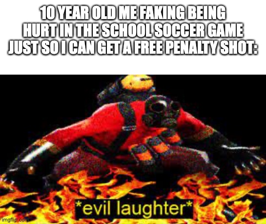 *evil laughter* | 10 YEAR OLD ME FAKING BEING HURT IN THE SCHOOL SOCCER GAME JUST SO I CAN GET A FREE PENALTY SHOT: | image tagged in evil laughter,memes,funny,school,soccer,children | made w/ Imgflip meme maker