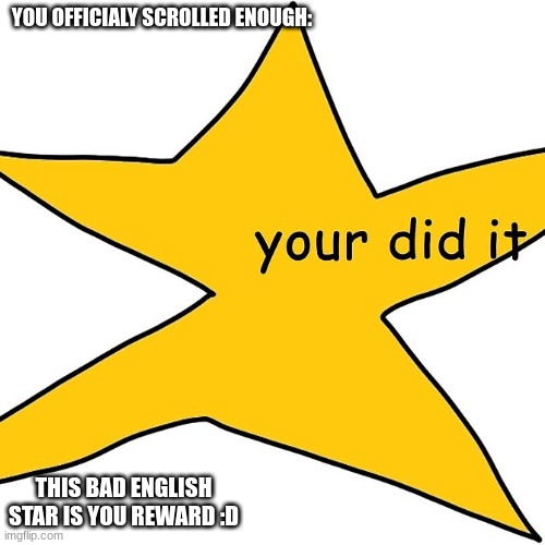 You have officially scrolled enough here is your reward!: | YOU OFFICIALY SCROLLED ENOUGH:; THIS BAD ENGLISH STAR IS YOU REWARD :D | image tagged in funny,confused,bad english,memes | made w/ Imgflip meme maker