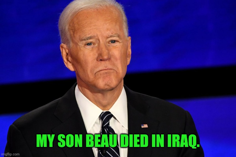Joe Biden sad | MY SON BEAU DIED IN IRAQ. | image tagged in joe biden sad | made w/ Imgflip meme maker