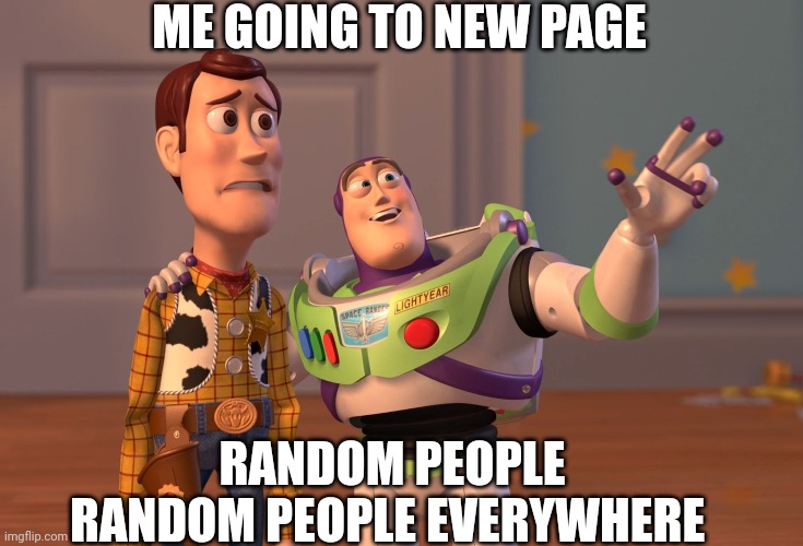 I am one of those random people | ME GOING TO NEW PAGE; RANDOM PEOPLE
RANDOM PEOPLE EVERYWHERE | image tagged in memes,x x everywhere | made w/ Imgflip meme maker
