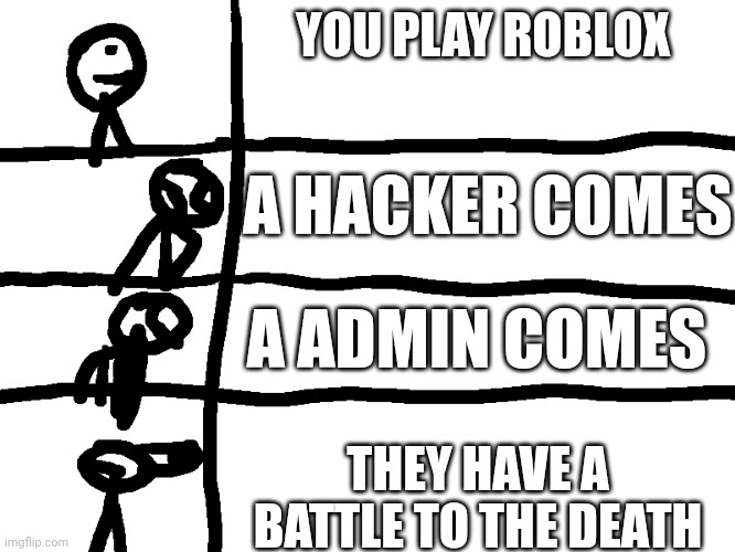ROBLOX HACKERS AND ADMIN IN A NUTSHELL | YOU PLAY ROBLOX; A HACKER COMES; A ADMIN COMES; THEY HAVE A BATTLE TO THE DEATH | image tagged in excuse me what | made w/ Imgflip meme maker