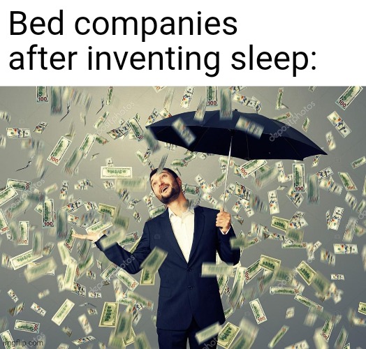 Bed companies after inventing sleep: | image tagged in rich main raining money,x after inventing y,bed,sleep | made w/ Imgflip meme maker