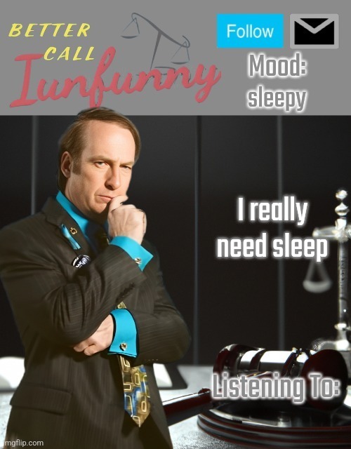 iUnFunny's Better Call Saul template thx iUnFunny | sleepy; I really need sleep | image tagged in iunfunny's better call saul template thx iunfunny | made w/ Imgflip meme maker