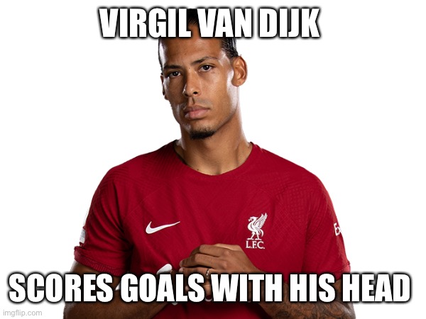 vvd | VIRGIL VAN DIJK; SCORES GOALS WITH HIS HEAD | image tagged in liverpool | made w/ Imgflip meme maker