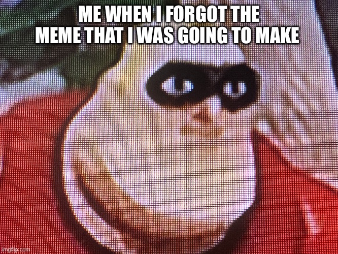 Imgflip users be like | ME WHEN I FORGOT THE MEME THAT I WAS GOING TO MAKE | image tagged in mr incredible,imgflip,memes,new template,so true memes,imgflip users | made w/ Imgflip meme maker