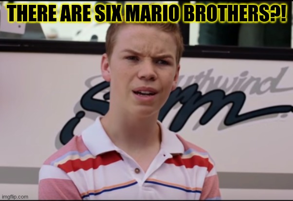 You Guys are Getting Paid | THERE ARE SIX MARIO BROTHERS?! | image tagged in you guys are getting paid | made w/ Imgflip meme maker