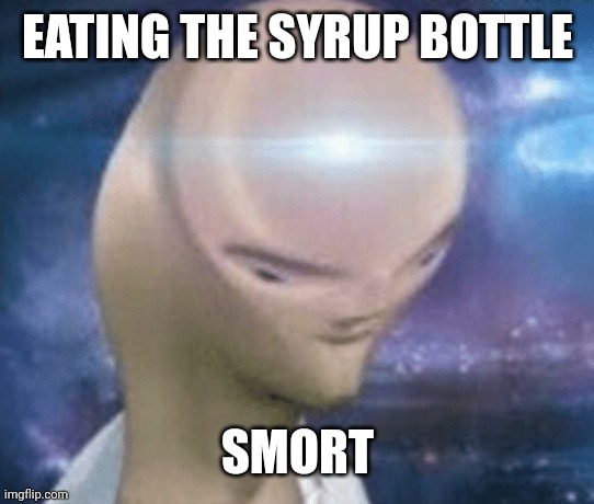 SMORT | EATING THE SYRUP BOTTLE SMORT | image tagged in smort | made w/ Imgflip meme maker