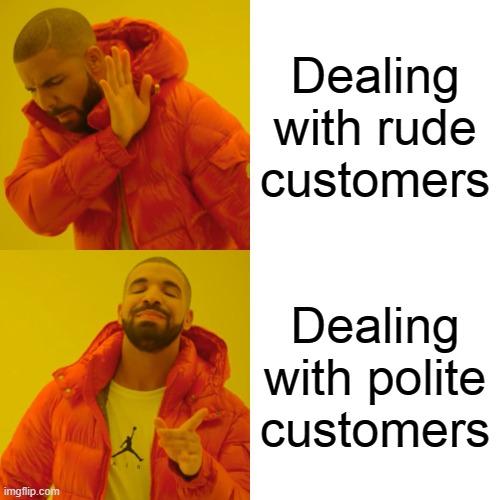 Polite customers are truly special | Dealing with rude customers; Dealing with polite customers | image tagged in memes,drake hotline bling,customers,rude,polite,retail | made w/ Imgflip meme maker