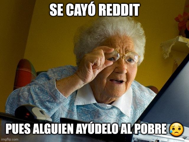 Grandma Finds The Internet Meme | SE CAYÓ REDDIT; PUES ALGUIEN AYÚDELO AL POBRE 😥 | image tagged in memes,grandma finds the internet,TechoBlanco | made w/ Imgflip meme maker