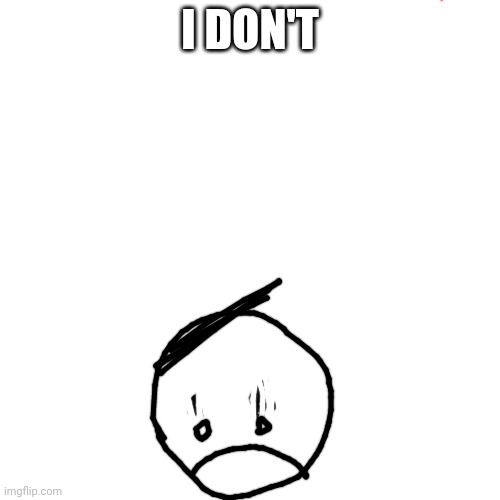 I DON'T | made w/ Imgflip meme maker