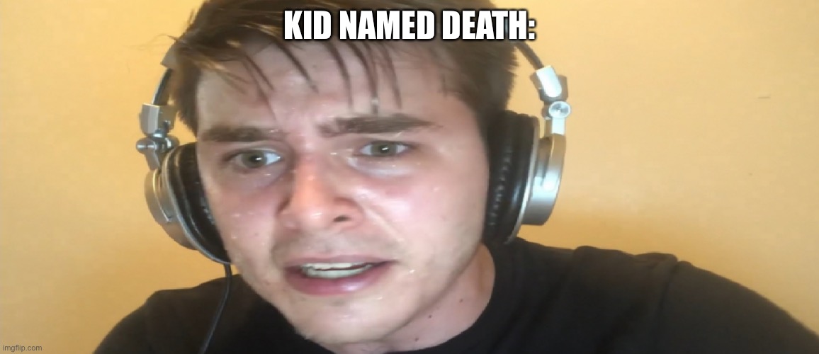 Sweaty gamer | KID NAMED DEATH: | image tagged in sweaty gamer | made w/ Imgflip meme maker