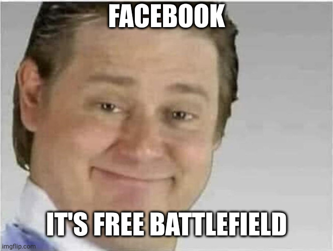 Its free real estate (no text) | FACEBOOK IT'S FREE BATTLEFIELD | image tagged in its free real estate no text | made w/ Imgflip meme maker