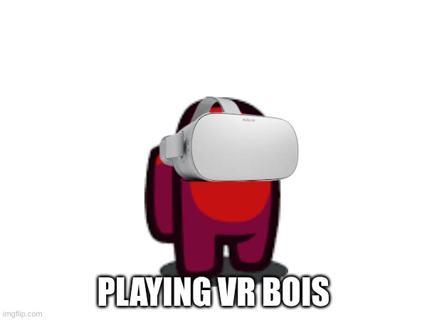 among us | PLAYING VR BOIS | image tagged in among us | made w/ Imgflip meme maker