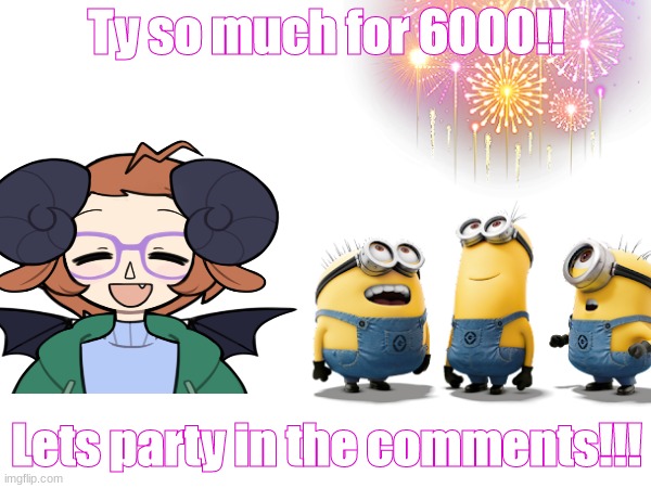 Ty so much for 6000!! Lets party in the comments!!! | made w/ Imgflip meme maker