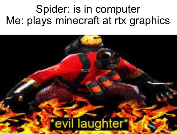 The pyromaniac | Spider: is in computer
Me: plays minecraft at rtx graphics | image tagged in evil laughter | made w/ Imgflip meme maker
