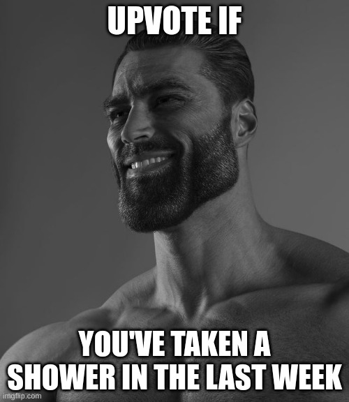 Giga Chad | UPVOTE IF; YOU'VE TAKEN A SHOWER IN THE LAST WEEK | image tagged in giga chad | made w/ Imgflip meme maker