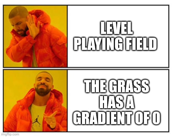 No - Yes | LEVEL PLAYING FIELD; THE GRASS HAS A GRADIENT OF 0 | image tagged in no - yes | made w/ Imgflip meme maker