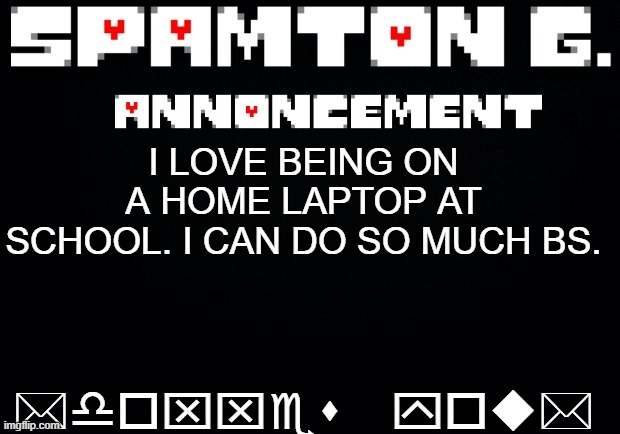 Spamton announcement temp | *doxxes you*; I LOVE BEING ON A HOME LAPTOP AT SCHOOL. I CAN DO SO MUCH BS. | image tagged in spamton announcement temp | made w/ Imgflip meme maker
