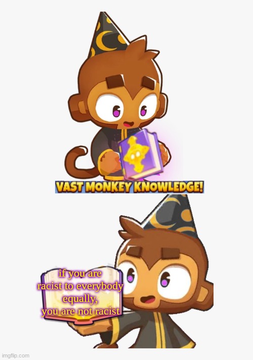 Vast monkey knowlege | if you are racist to everybody equally, you are not racist | image tagged in vast monkey knowlege | made w/ Imgflip meme maker