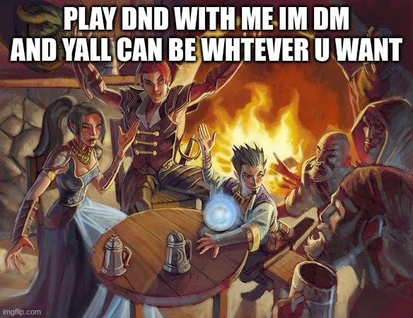 DnD Tavern | PLAY DND WITH ME IM DM AND YALL CAN BE WHTEVER U WANT | image tagged in dnd tavern | made w/ Imgflip meme maker