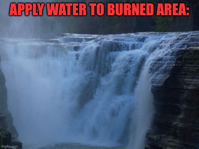 Waterfall New York | APPLY WATER TO BURNED AREA: | image tagged in waterfall new york | made w/ Imgflip meme maker