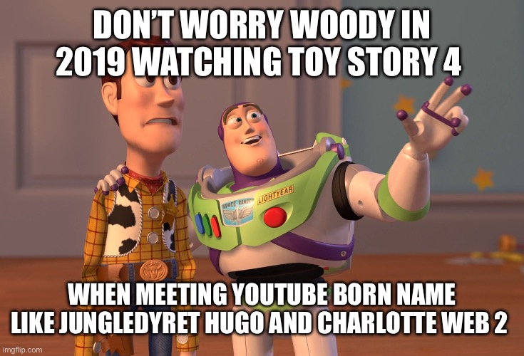 In 2019 created by pocketvideo | DON’T WORRY WOODY IN 2019 WATCHING TOY STORY 4; WHEN MEETING YOUTUBE BORN NAME LIKE JUNGLEDYRET HUGO AND CHARLOTTE WEB 2 | image tagged in memes,x x everywhere | made w/ Imgflip meme maker