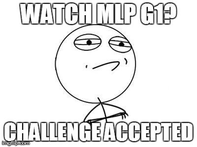Challenge Accepted Rage Face Meme | WATCH MLP G1? CHALLENGE ACCEPTED | image tagged in memes,challenge accepted rage face | made w/ Imgflip meme maker
