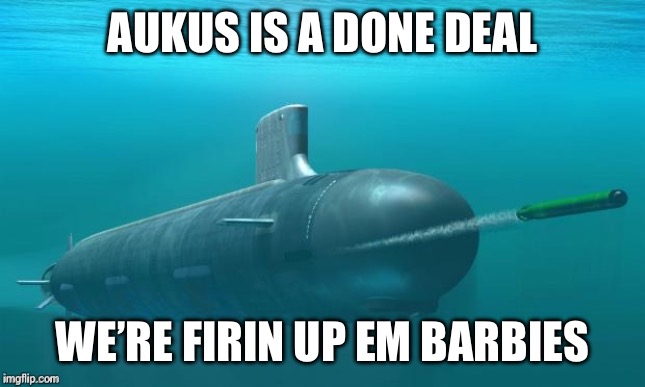 Iykyk | AUKUS IS A DONE DEAL; WE’RE FIRIN UP EM BARBIES | image tagged in submarine firing torpedo | made w/ Imgflip meme maker
