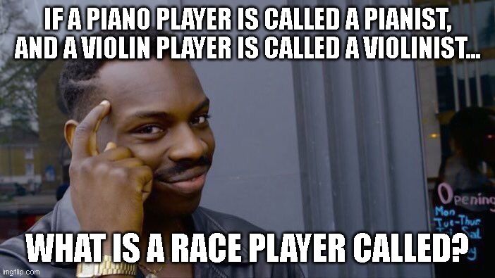 And what is an athe player called? | IF A PIANO PLAYER IS CALLED A PIANIST, AND A VIOLIN PLAYER IS CALLED A VIOLINIST... WHAT IS A RACE PLAYER CALLED? | image tagged in memes,roll safe think about it | made w/ Imgflip meme maker