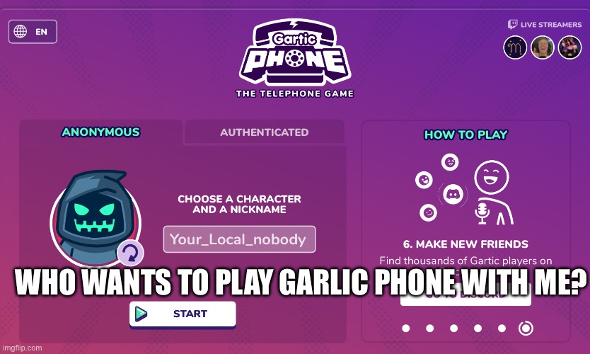 https://garticphone.com/en/?c=0191c684fe | WHO WANTS TO PLAY GARLIC PHONE WITH ME? | made w/ Imgflip meme maker