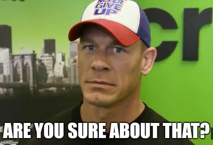 John Cena - are you sure about that? | ARE YOU SURE ABOUT THAT? | image tagged in john cena - are you sure about that | made w/ Imgflip meme maker