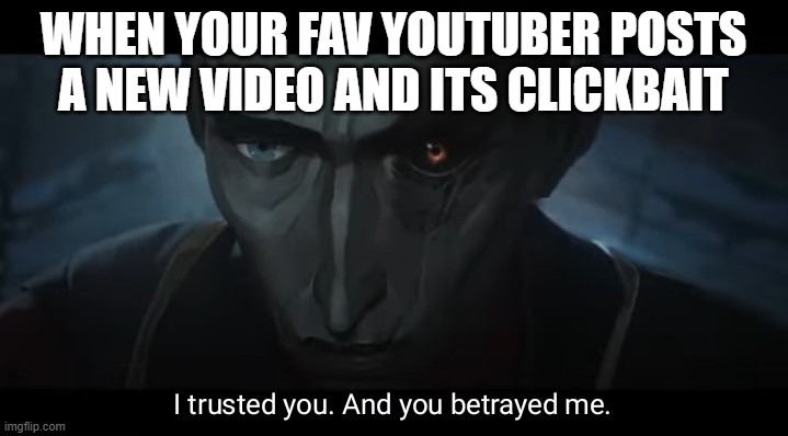 how could you | WHEN YOUR FAV YOUTUBER POSTS A NEW VIDEO AND ITS CLICKBAIT | image tagged in i trusted you and you betrayed me | made w/ Imgflip meme maker