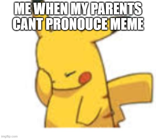 why | ME WHEN MY PARENTS CANT PRONOUCE MEME | image tagged in pikachu facepalm | made w/ Imgflip meme maker