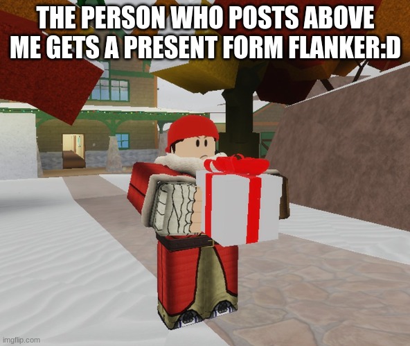 do it | THE PERSON WHO POSTS ABOVE ME GETS A PRESENT FORM FLANKER:D | image tagged in flanker gives present | made w/ Imgflip meme maker