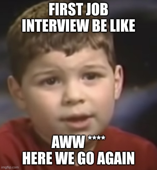 first job interview | FIRST JOB INTERVIEW BE LIKE; AWW **** HERE WE GO AGAIN | image tagged in interview stutter | made w/ Imgflip meme maker
