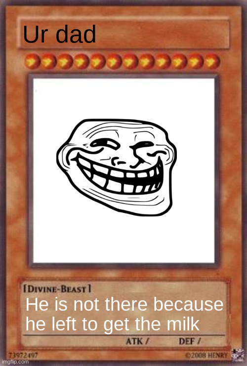 ... | Ur dad; He is not there because he left to get the milk | image tagged in yugioh card | made w/ Imgflip meme maker