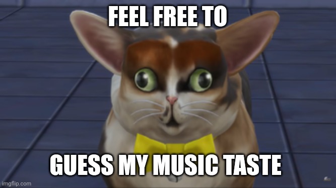 Do it if u want | FEEL FREE TO; GUESS MY MUSIC TASTE | image tagged in spleens the cat | made w/ Imgflip meme maker