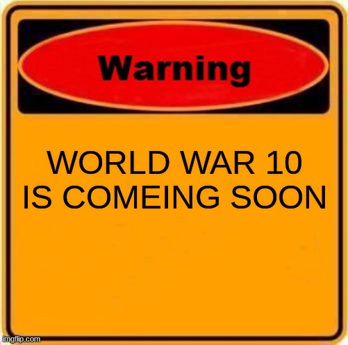 Warning Sign Meme | WORLD WAR 10 IS COMEING SOON | image tagged in memes,warning sign | made w/ Imgflip meme maker
