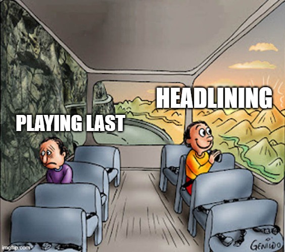 Two guys on a bus | HEADLINING; PLAYING LAST | image tagged in two guys on a bus,memes,music,heavy metal,bands,performance | made w/ Imgflip meme maker