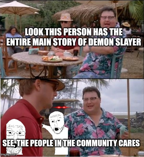 See Nobody Cares | LOOK THIS PERSON HAS THE ENTIRE MAIN STORY OF DEMON SLAYER; SEE, THE PEOPLE IN THE COMMUNITY CARES | image tagged in memes,see nobody cares | made w/ Imgflip meme maker