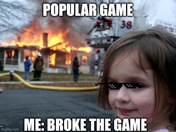 Oh No | POPULAR GAME; ME: BROKE THE GAME | image tagged in memes,disaster girl | made w/ Imgflip meme maker