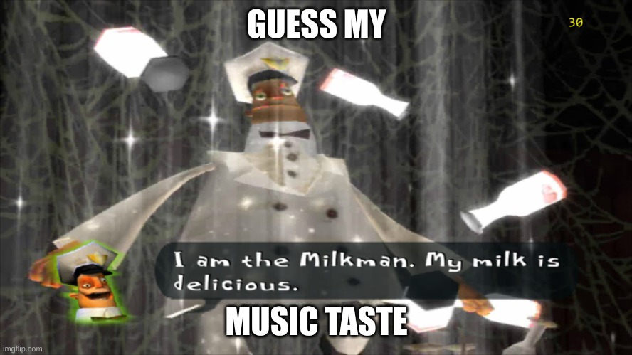 guess my music taste | GUESS MY; MUSIC TASTE | image tagged in i am the milkman | made w/ Imgflip meme maker