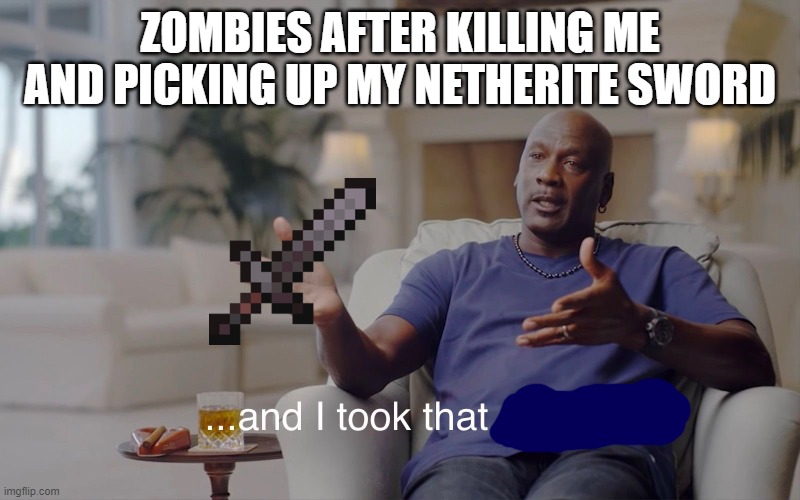 Hey... | ZOMBIES AFTER KILLING ME AND PICKING UP MY NETHERITE SWORD | image tagged in and i took that personally | made w/ Imgflip meme maker