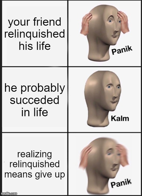 Panik Kalm Panik | your friend relinquished his life; he probably succeded in life; realizing relinquished means give up | image tagged in memes,panik kalm panik | made w/ Imgflip meme maker