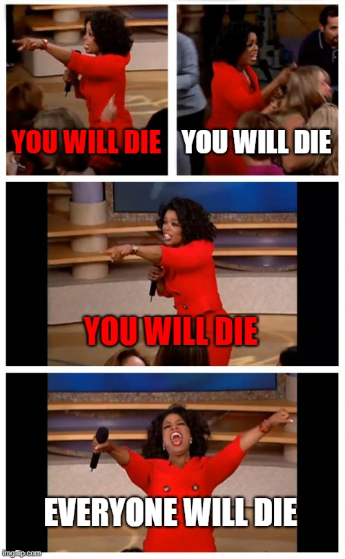 Oprah You Get A Car Everybody Gets A Car | YOU WILL DIE; YOU WILL DIE; YOU WILL DIE; EVERYONE WILL DIE | image tagged in memes,oprah you get a car everybody gets a car | made w/ Imgflip meme maker