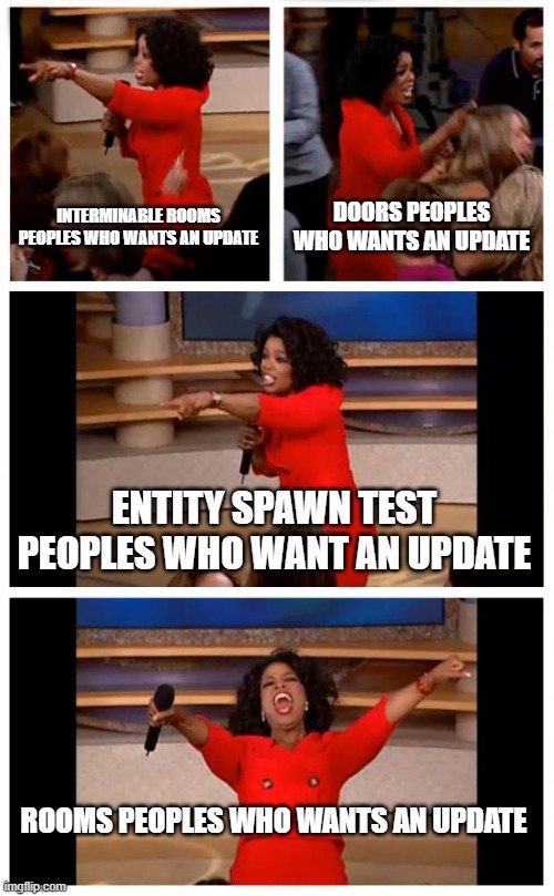 Oprah You Get A Car Everybody Gets A Car Meme | INTERMINABLE ROOMS PEOPLES WHO WANTS AN UPDATE; DOORS PEOPLES WHO WANTS AN UPDATE; ENTITY SPAWN TEST PEOPLES WHO WANT AN UPDATE; ROOMS PEOPLES WHO WANTS AN UPDATE | image tagged in memes,oprah you get a car everybody gets a car | made w/ Imgflip meme maker